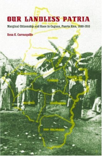 Our Landless Patria Marginal Citizenship And Race In Caguas Puerto Rico 18801910 1st Edition Rosa E Carrasquillo
