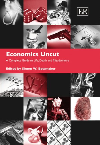 Economics Uncut A Complete Guide To Life Death And Misadventure Simon W Bowmaker