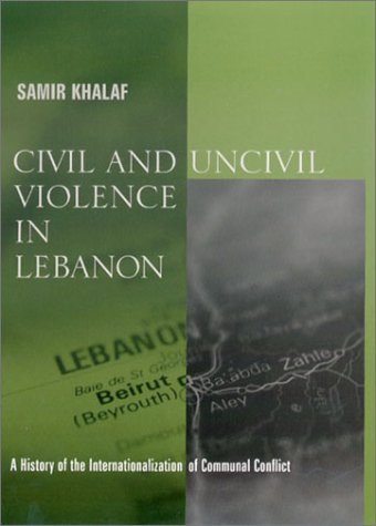 Civil And Uncivil Violence In Lebanon A History Of The Internationalization Of Communal Conflict 1st Ed Samir Khalaf