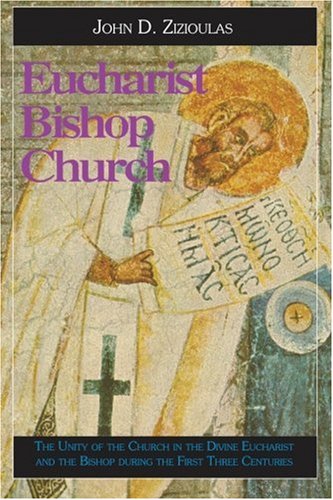 Eucharist Bishop Church The Unity Of The Church In The Divine Eucharist And The Bishop During The First Three Centuries John D Zizioulas