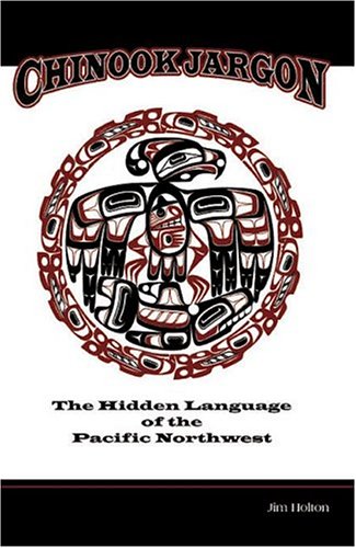 Chinook Jargon The Hidden Language Of The Pacific Northwest Jim Holton