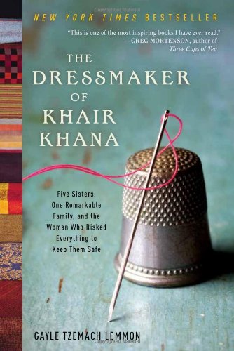 The Dressmaker Of Khair Khana Five Sisters One Remarkable Family And The Woman Who Risked Everything To Keep Them Safe Gayle Tzemach Lemmon