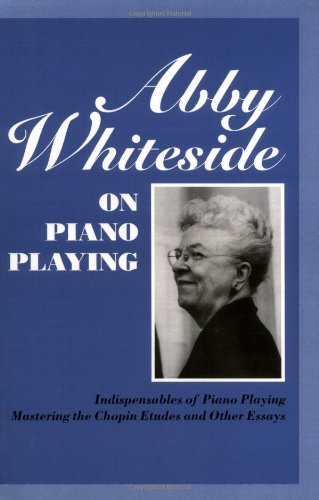 Abby Whiteside On Piano Playing Indispensables Of Piano Playing Mastering The Chopin Etudes And Other Essays Abby Whiteside