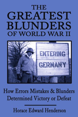 The Greatest Blunders Of World War Ii How Errors Mistakes And Blunders Determined Victory Or Defeat Horace Edward Henderson