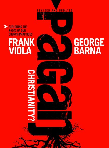 Pagan Christianity Exploring The Roots Of Our Church Practices Frank Viola