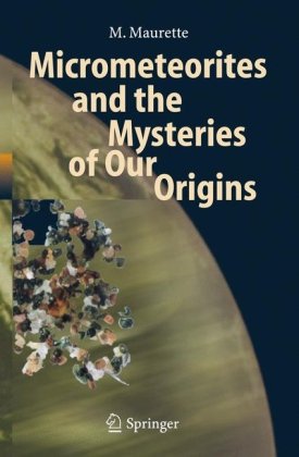 Micrometeorites And The Mysteries Of Our Origins Advances In Astrobiology And Biogeophysics 1st Edition M Maurette