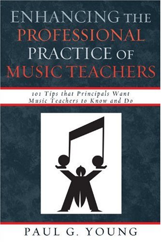 Enhancing The Professional Practice Of Music Teachers 101 Tips That Principals Want Music Teachers To Know And Do Paul G Young