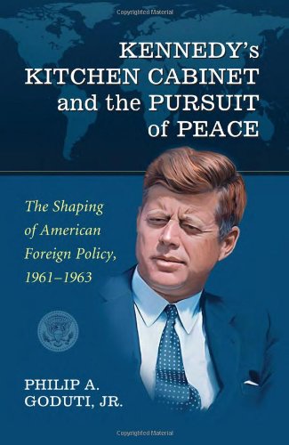 Kennedys Kitchen Cabinet And The Pursuit Of Peace The Shaping Of American Foreign Policy 19611963 1st Edition Philip A Goduti