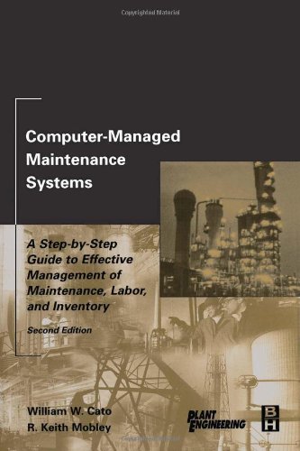 Computermanaged Maintenance Systems Second Edition A Stepbystep Guide To Effective Management Of Maintenance Labor And Inventory 2nd Edition William W Cato Independent Consultant