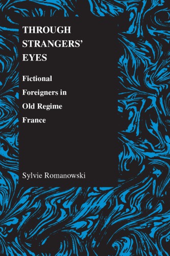 Through Strangers Eyes Fictional Foreigners In Old Regime France Purdue Studies In Romance Literatures Sylvie Romanowski