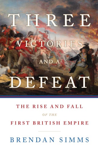 Three Victories And A Defeat The Rise And Fall Of The First British Empire Brendan Simms