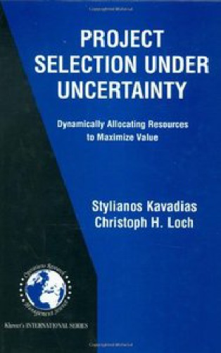 Project Selection Under Uncertainty Dynamically Allocating Resources To Maximize Value 1st Edition Stylianos Kavadias