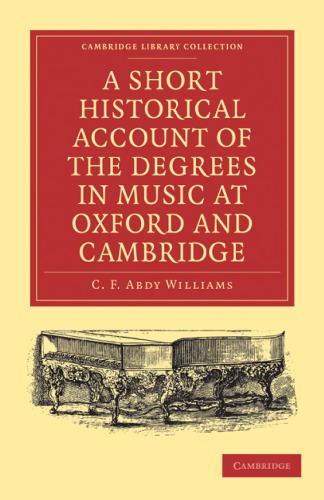 A Short Historical Account Of The Degrees In Music At Oxford And Cambridge With A Chronological List Of Graduates In That Faculty From The Year 1463 1st Edition C F Abdy Williams