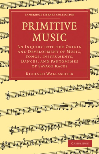 Primitive Music An Inquiry Into The Origin And Development Of Music Songs Instruments Dances And Pantomimes Of Savage Races 1st Edition Richard Wallaschek