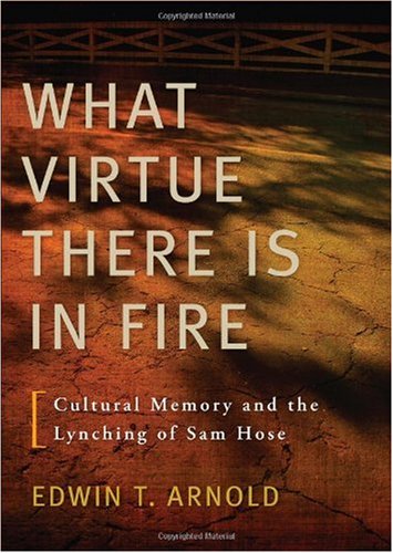 What Virtue There Is In Fire Cultural Memory And The Lynching Of Sam Hose Edwin T Arnold