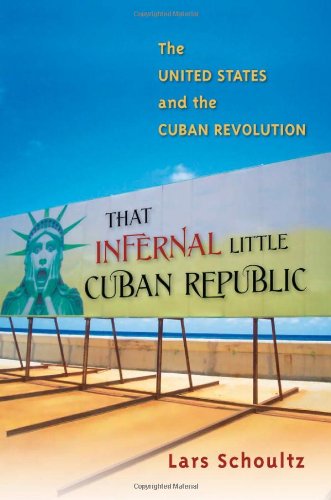 That Infernal Little Cuban Republic The United States And The Cuban Revolution Lars Schoultz