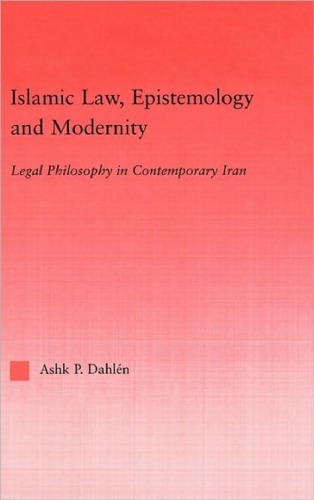Islamic Law Epistemology And Modernity Legal Philosophy In Contemporary Iran Ashk Dahln