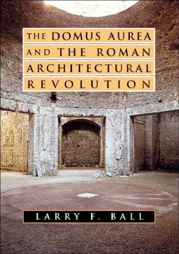 The Domus Aurea And The Roman Architectural Revolution Larry F Ball