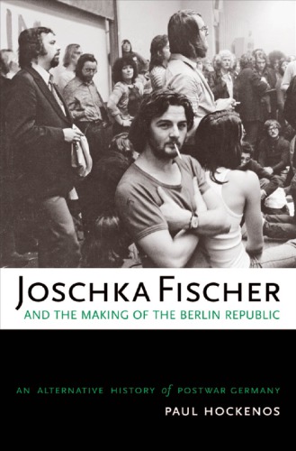 Joschka Fischer And The Making Of The Berlin Republic An Alternative History Of Postwar Germany 1st Edition Paul Hockenos
