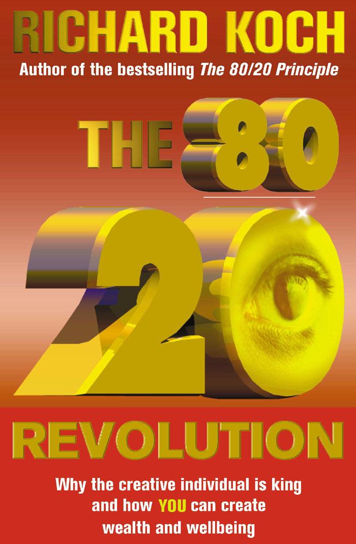 The 80 20 Revolution Why The Creative Individual Not Corporation Or Capital Is King And How You Can Create And Capture Wealth And Wellbeing Richard Koch
