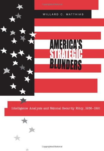 Americas Strategic Blunders Intelligence Analysis And National Security Policy 19361991 Willard C Matthias