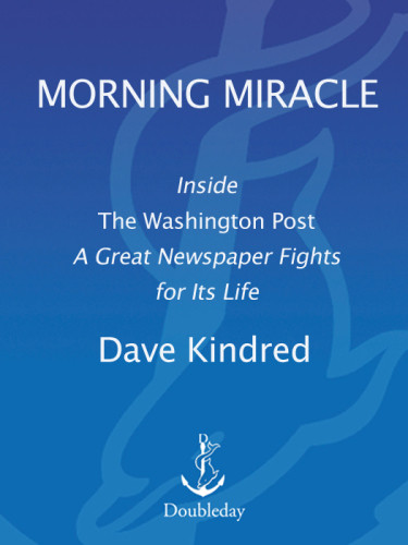 Morning Miracle Inside The Washington Post A Great Newspaper Fights For Its Life Dave Kindred