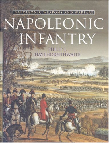 Napoleonic Infantry Napoleonic Weapons And Warfare First Edition Philip Haythornthwaite