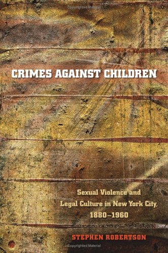 Crimes Against Children Sexual Violence And Legal Culture In New York City 18801960 Studies In Legal History Stephen Robertson