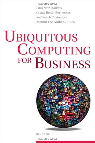Ubiquitous Computing For Business Find New Markets Create Better Businesses And Reach Customers Around The World 247365 1st Edition Bo Begole