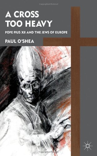 A Cross Too Heavy Pope Pius Xii And The Jews Of Europe Paul Oshea
