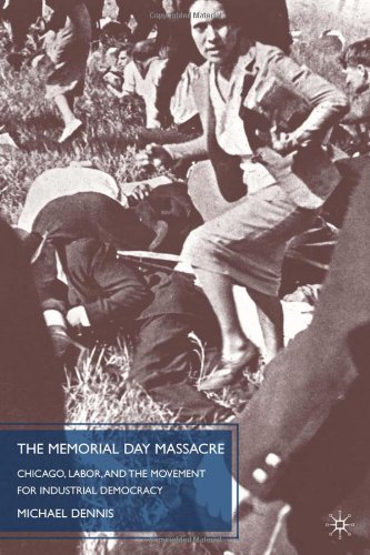 The Memorial Day Massacre And The Movement For Industrial Democracy 1st Edition Michael Dennis