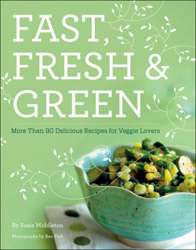 Fast Fresh Green More Than 90 Delicious Recipes For Veggie Lovers Susie Middleton