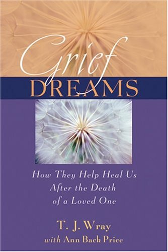 Grief Dreams How They Help Us Heal After The Death Of A Loved One 1st Edition Tj Wray