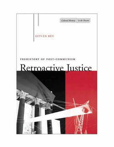 Retroactive Justice Prehistory Of Postcommunism Cultural Memory In The Present 1st Edition Istvan Rev