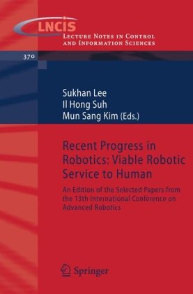 Recent Progress In Robotics Viable Robotic Service To Human An Edition Of The Selected Papers From The 13th International Conference On Advanced Notes In Control And Information Sciences 1st Edition Sukhan Lee