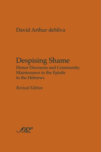 Despising Shame Honor Discourse And Community Maintenance In The Epistle To The Hebrews Society Of Biblical Literature Studies In Biblical Literature Revised David Arthur Desilva
