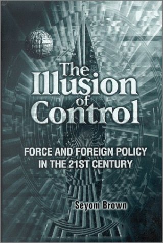 The Illusion Of Control Force And Foreign Policy In The Twentyfirst Century Seyom Brown