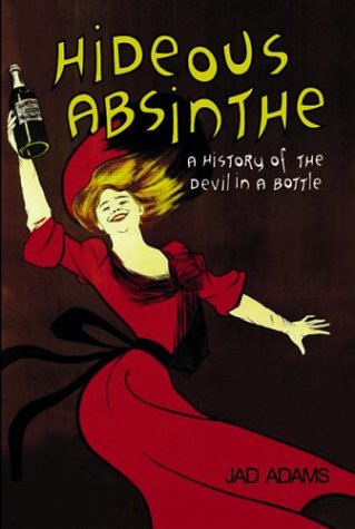 Hideous Absinthe A History Of The Devil In A Bottle 1st Edition Jad Adams