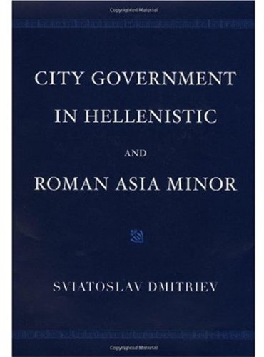 City Government In Hellenistic And Roman Asia Minor Sviatoslav Dmitriev