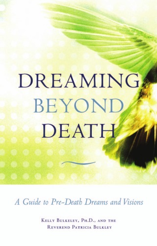 Dreaming Beyond Death A Guide To Predeath Dreams And Visions Kelly Bulkeley