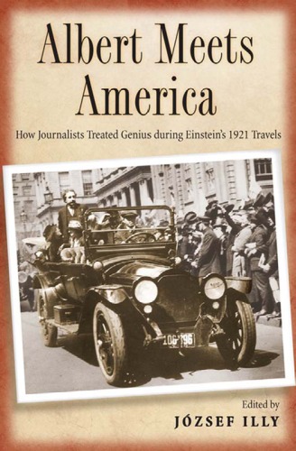 Albert Meets America How Journalists Treated Genius During Einsteins 1921 Travels Jzsef Illy