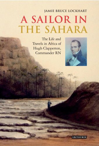 A Sailor In The Sahara The Life And Travels In Africa Of Hugh Clapperton Commander Rn Jamie Bruce Lockhart