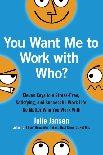You Want Me To Work With Who Eleven Keys To A Stressfree Satisfying And Successful Work Life No Matter Who You Work With Julie Jansen