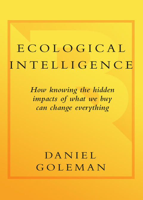 Ecological Intelligence How Knowing The Hidden Impacts Of What We Buy Can Change Everything 1st Edition Goleman