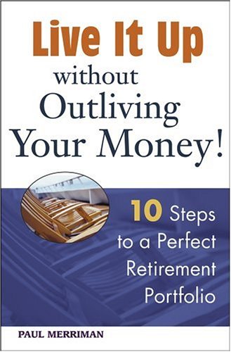 Live It Up Without Outliving Your Money 10 Steps To A Perfect Retirement Portfolio 1st Edition Paul Merriman
