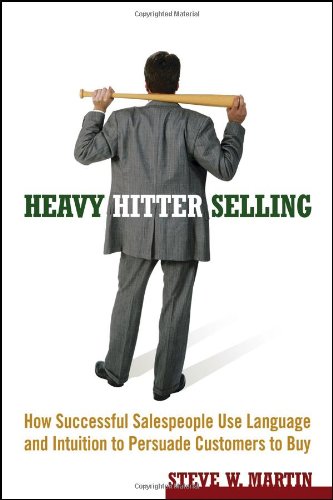 Heavy Hitter Selling How Successful Salespeople Use Language And Intuition To Persuade Customers To Buy Steve W Martin