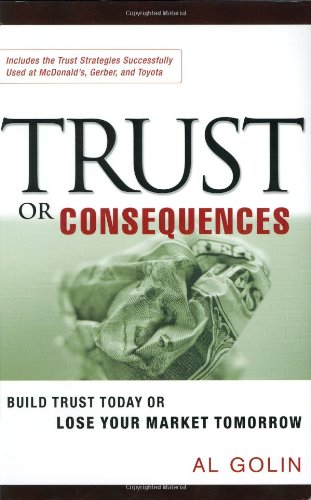 Trust Or Consequences Build Trust Today Or Lose Your Market Tomorrow Al Golin