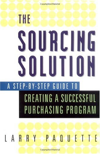 The Sourcing Solution A Stepbystep Guide To Creating A Successful Purchasing Program Larry Paquette