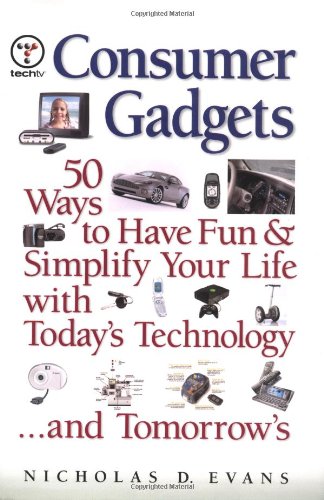 Consumer Gadgets 50 Ways To Have Funand Simplify Your Lifewith Todays Technology And Tomorrows Nicholas D Evans