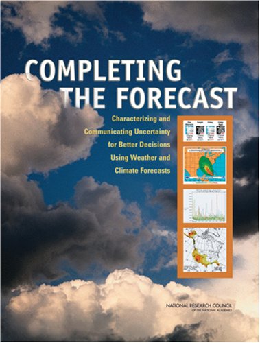 Completing The Forecast Characterizing And Communicating Uncertainty For Better Decisions Using Weather And Climate Forecasts Committee On Estimating And Communicating Uncertainty In Weather And Climate Forecasts